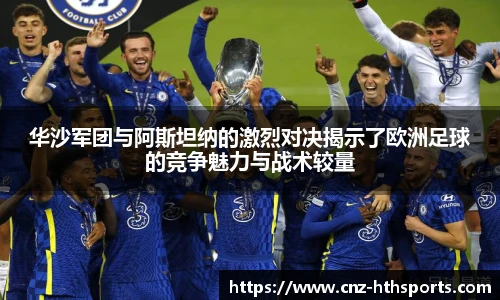 华沙军团与阿斯坦纳的激烈对决揭示了欧洲足球的竞争魅力与战术较量