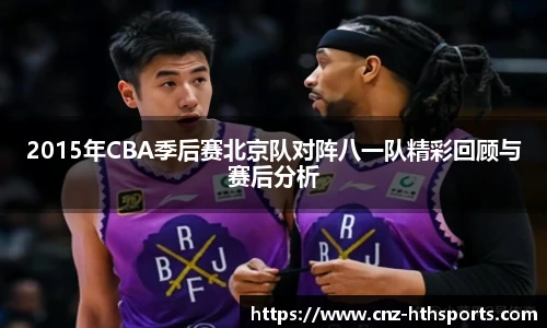 2015年CBA季后赛北京队对阵八一队精彩回顾与赛后分析