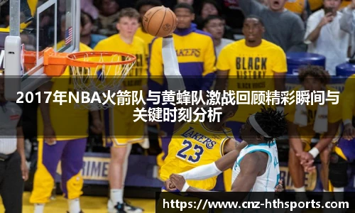 2017年NBA火箭队与黄蜂队激战回顾精彩瞬间与关键时刻分析