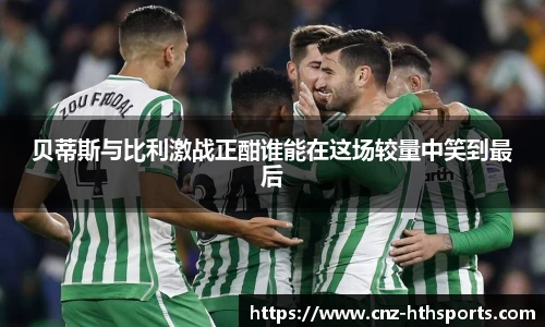 贝蒂斯与比利激战正酣谁能在这场较量中笑到最后