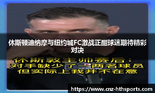休斯顿迪纳摩与纽约城FC激战正酣球迷期待精彩对决