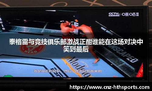 泰格雷与竞技俱乐部激战正酣谁能在这场对决中笑到最后