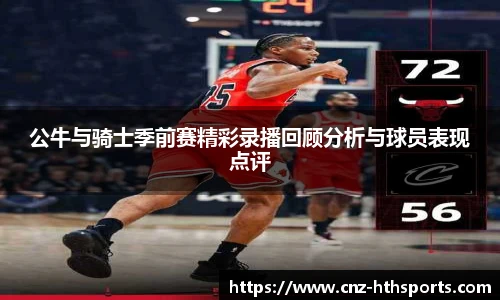 公牛与骑士季前赛精彩录播回顾分析与球员表现点评
